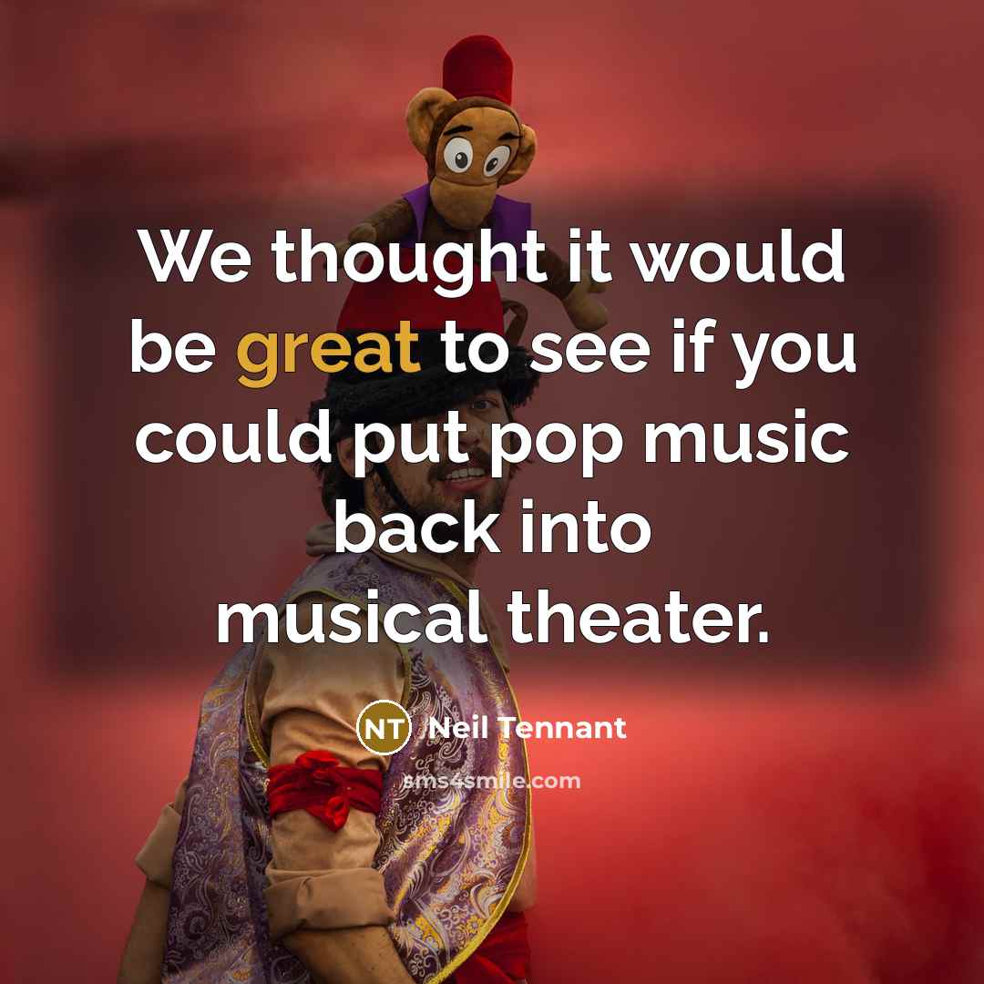 “We thought it would be great to see if you could put pop music back into musical theater.” quote by Neil Tennant