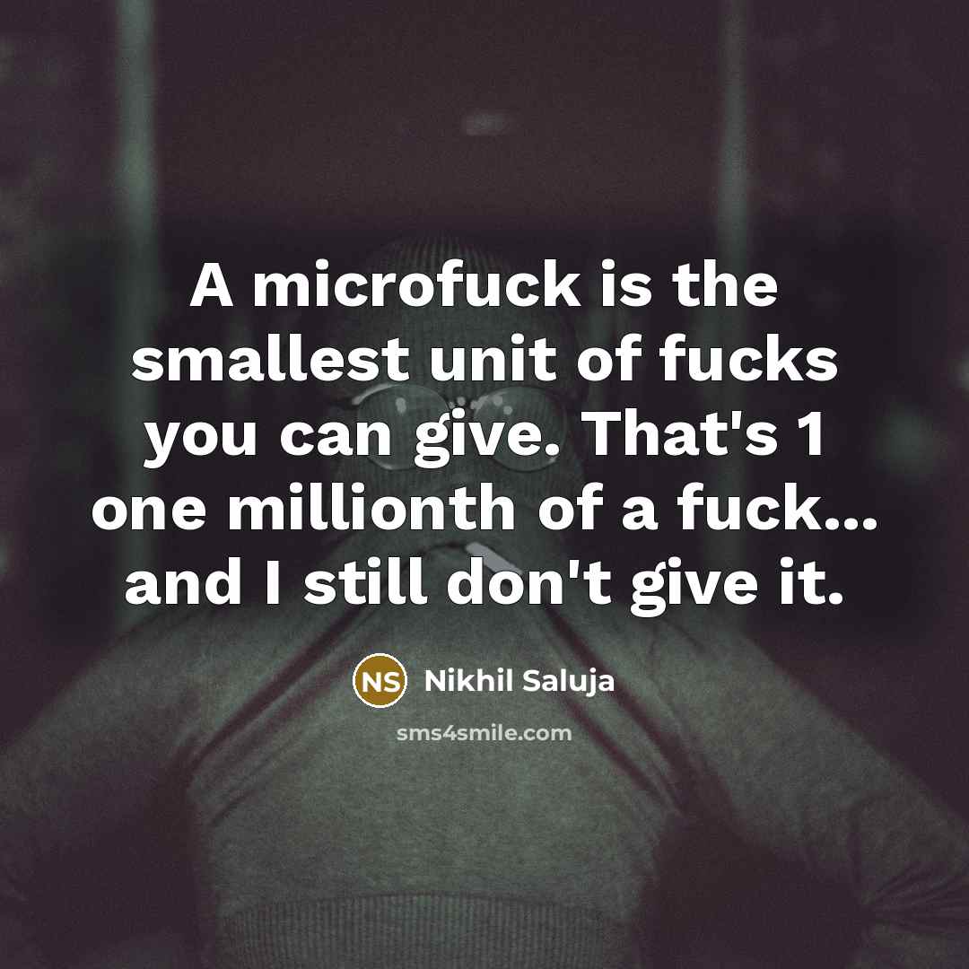 “A microfuck is the smallest unit of fucks you can give. That's 1 one millionth of a fuck... and I still don't give it.” quote by Nikhil Saluja