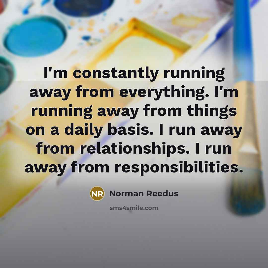 “I'm constantly running away from everything. I'm running away from…” quote by Norman Reedus