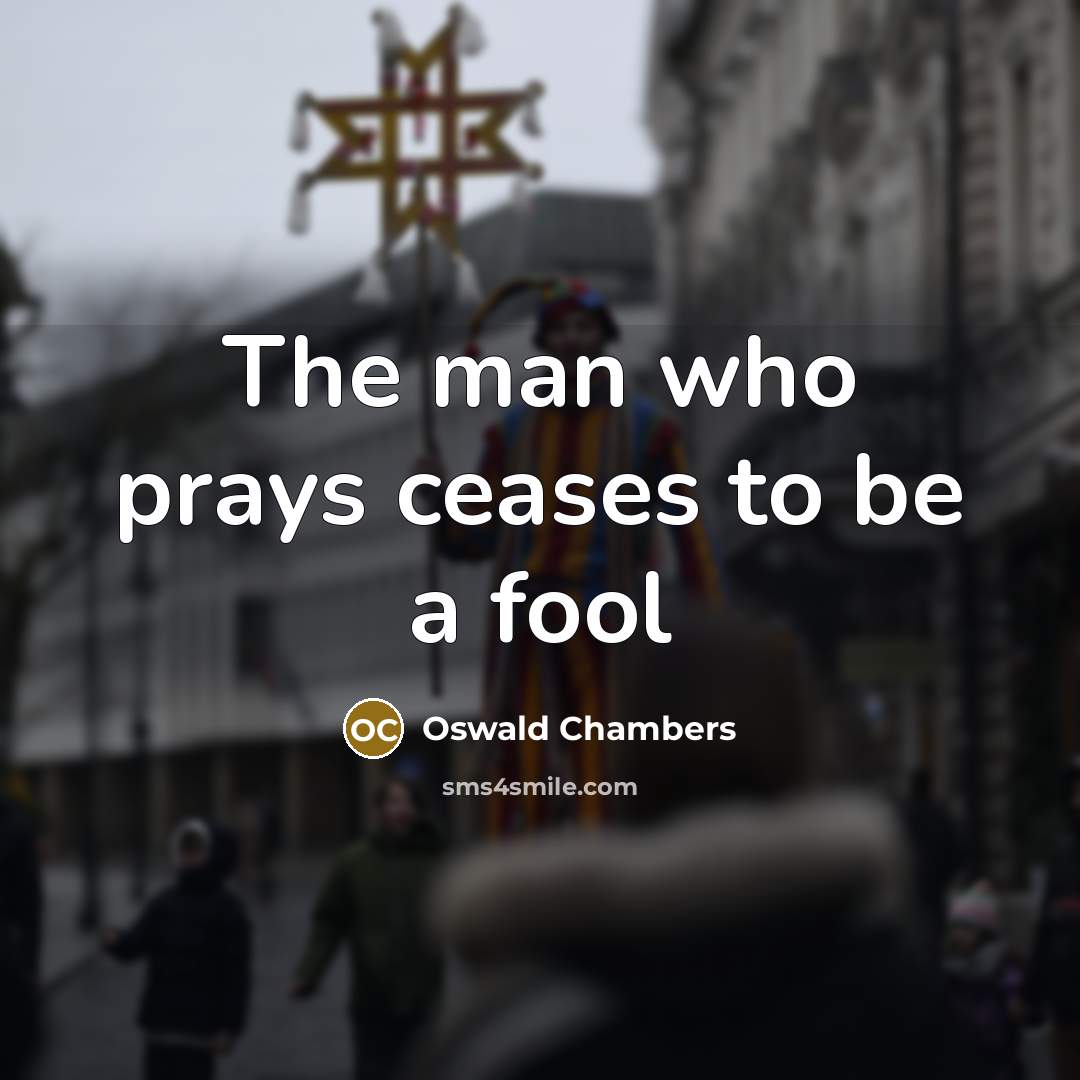 “The man who prays ceases to be a fool…” quote by Oswald Chambers