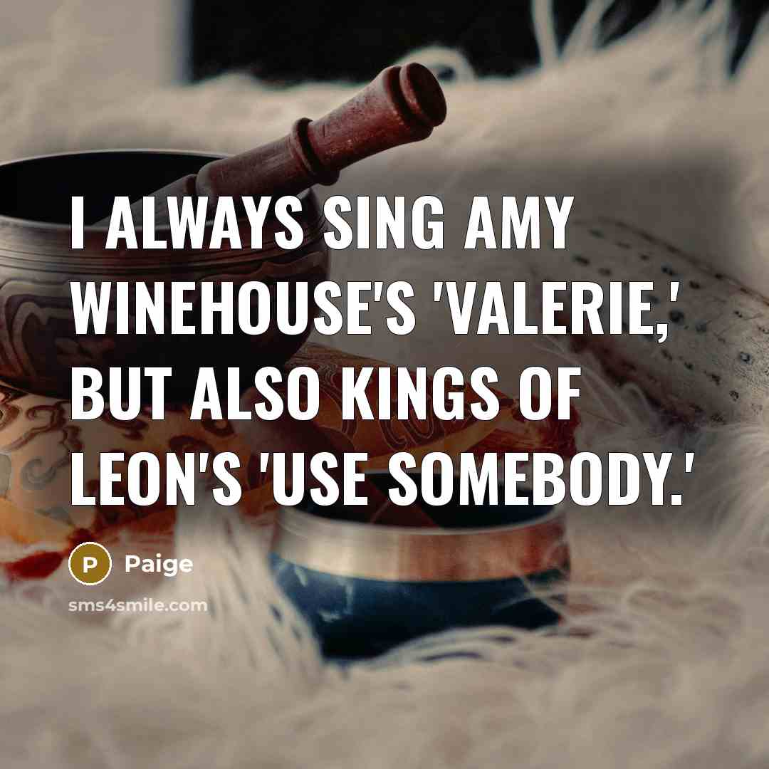 “I always sing Amy Winehouse's 'Valerie,' but also Kings Of…” quote by Paige