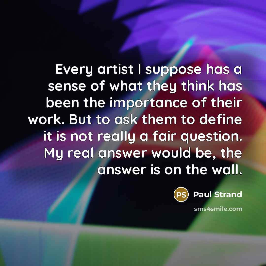 “Every artist I suppose has a sense of what they…” quote by Paul Strand