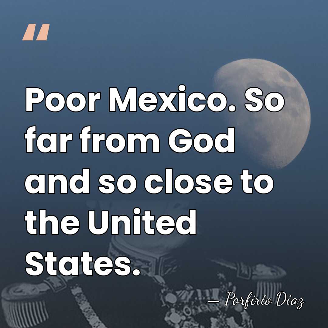 Poor Mexico. So far from God and so close to the United&hellip; - Porfirio Diaz