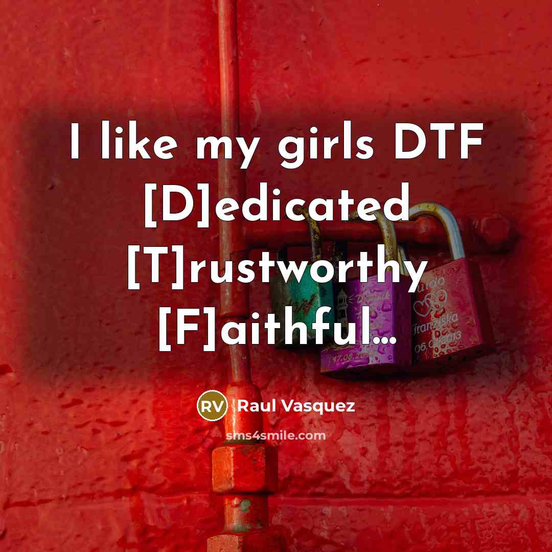 “I like my girls DTF [D]edicated [T]rustworthy [F]aithful...…” quote by Raul Vasquez