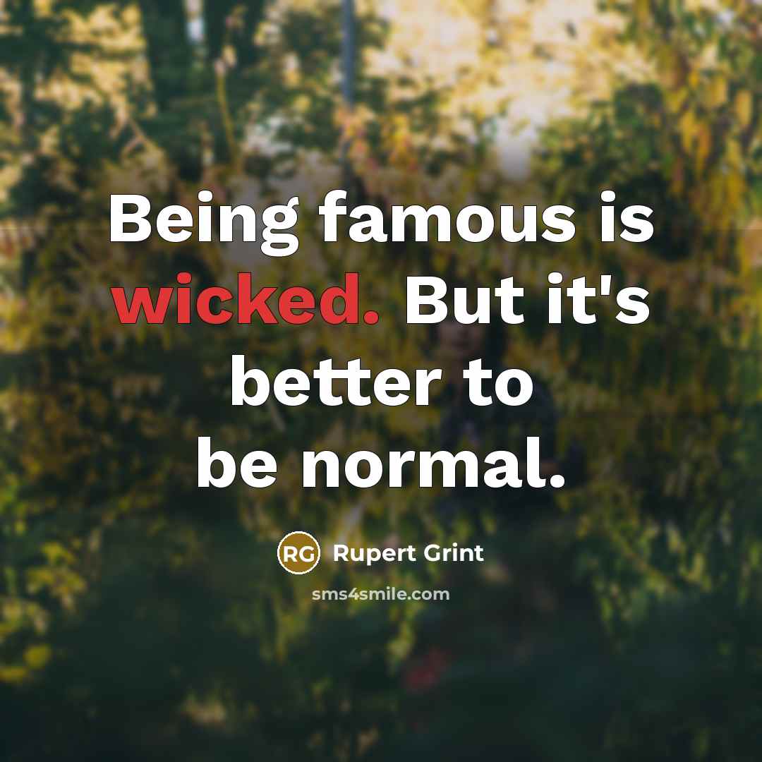 “Being famous is wicked. But it's better to be normal.…” quote by Rupert Grint