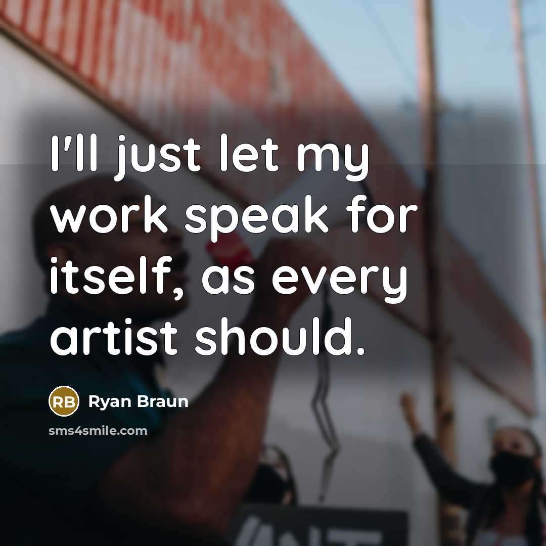 “I'll just let my work speak for itself, as every…” quote by Ryan Braun