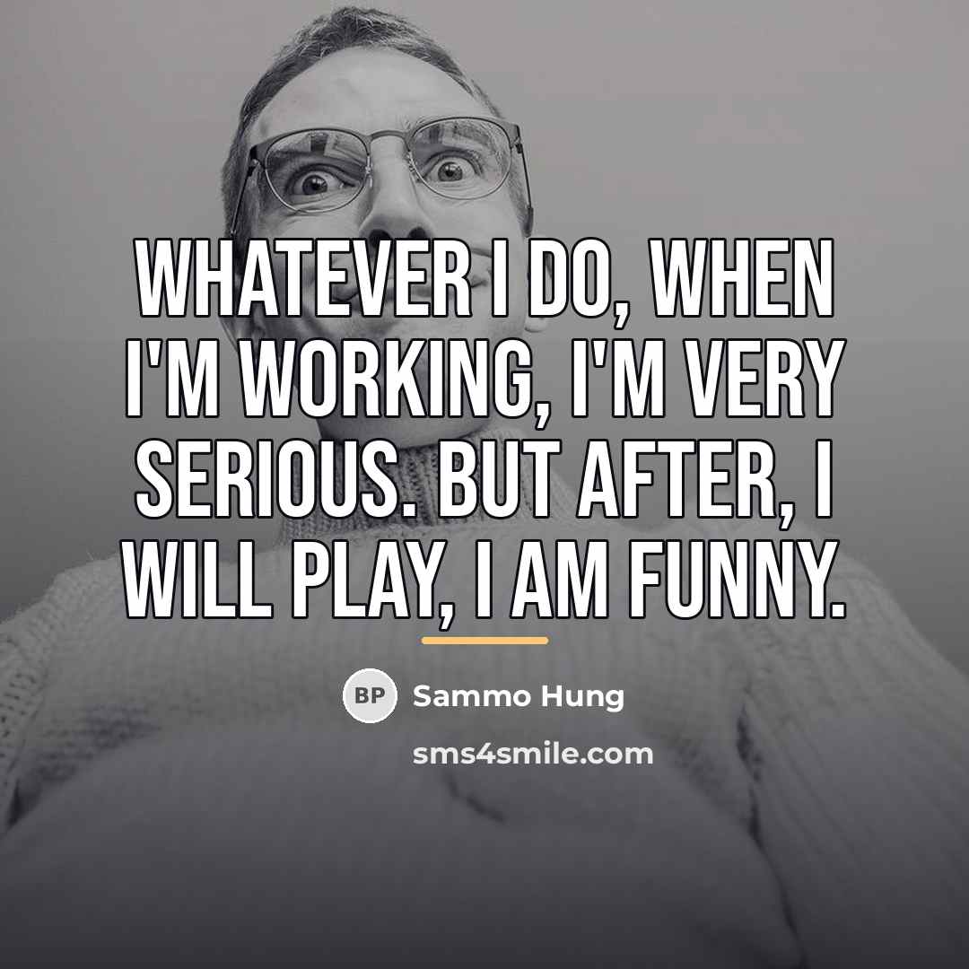 “Whatever I do, when I'm working, I'm very serious. But…” quote by Sammo Hung