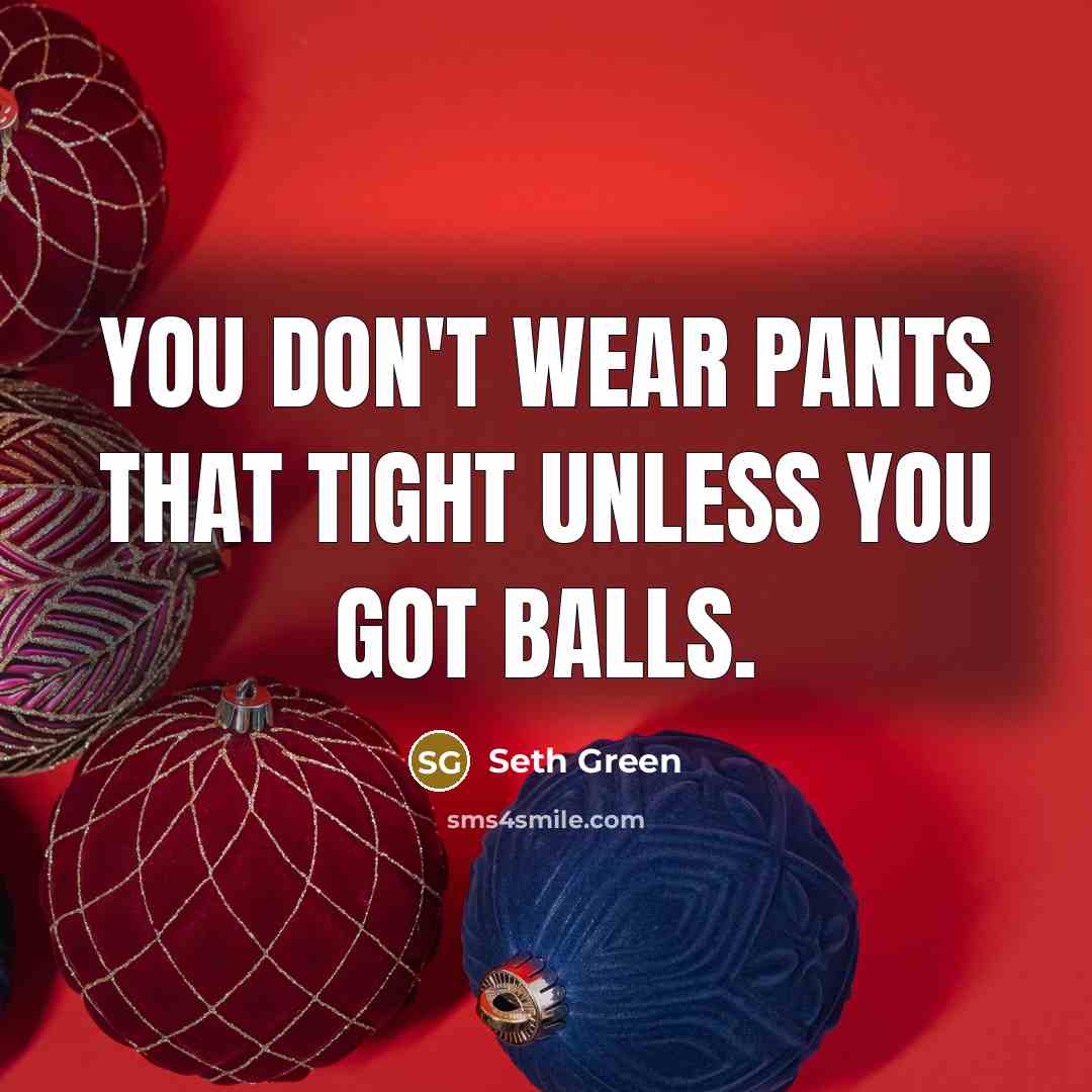 “You don't wear pants that tight unless you got balls.…” quote by Seth Green