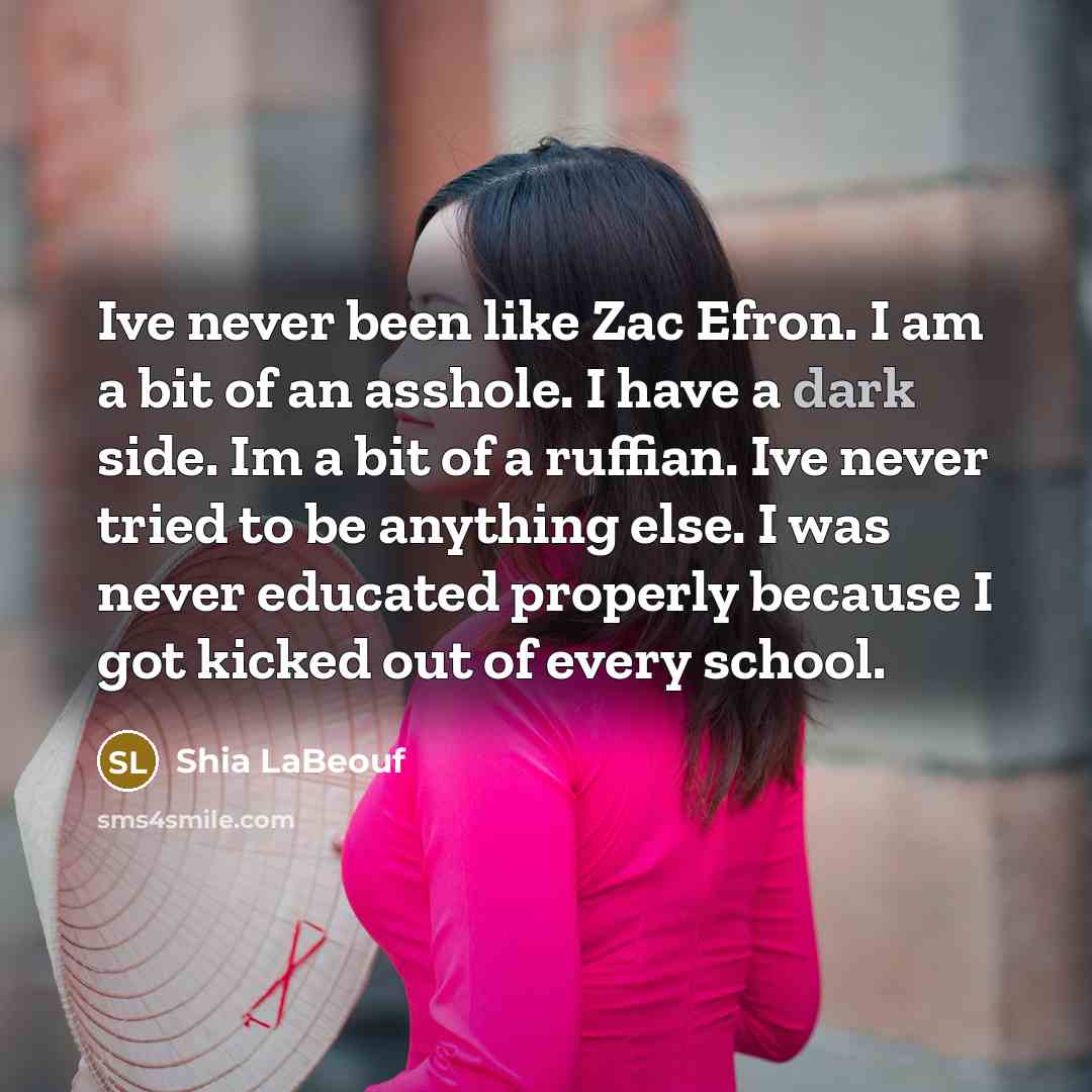 “Ive never been like Zac Efron. I am a bit…” quote by Shia Labeouf