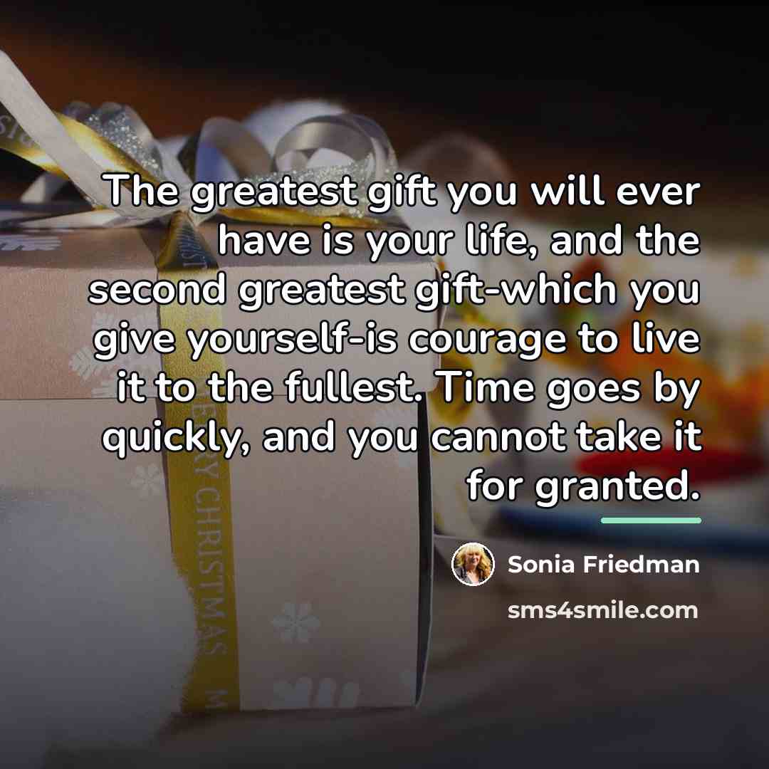 “The greatest gift you will ever have is your life,…” quote by Sonia Friedman