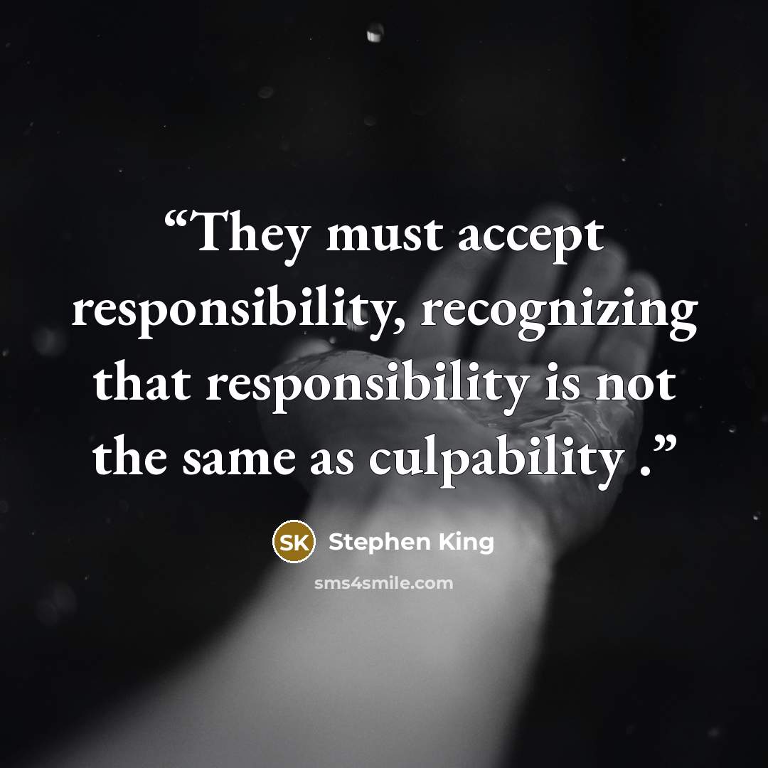 “They must accept responsibility, recognizing that responsibility is not the same as culpability .” quote by Stephen King