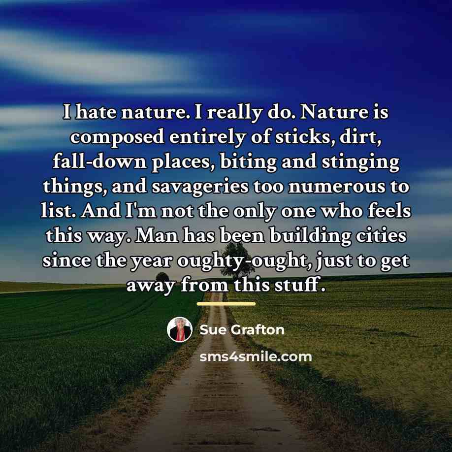 “I hate nature. I really do. Nature is composed entirely…” quote by Sue Grafton