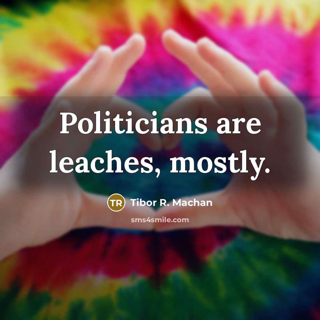 “Politicians are leaches, mostly.…” quote by Tibor R. Machan