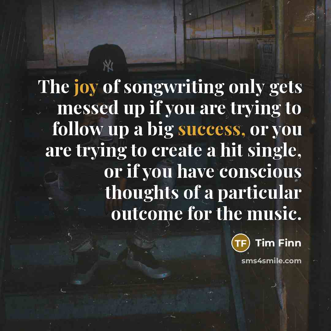 “The joy of songwriting only gets messed up if you…” quote by Tim Finn