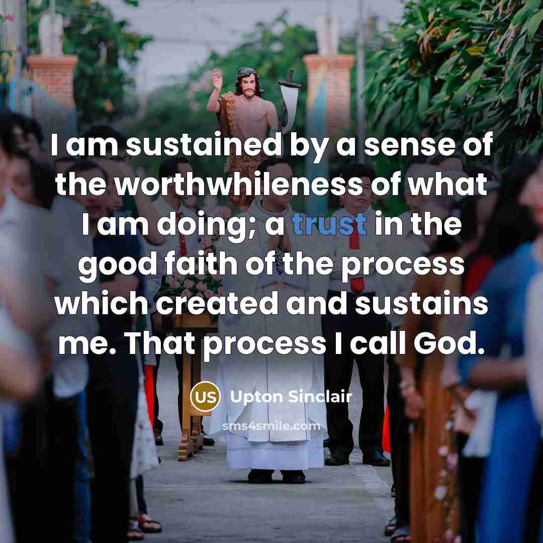 “I am sustained by a sense of the worthwhileness of…” quote by Upton Sinclair