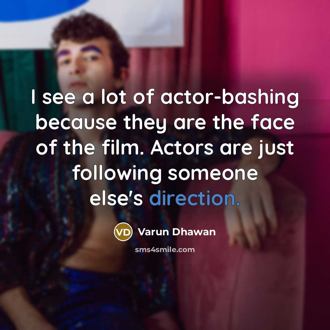 “I see a lot of actor-bashing because they are the face of the film. Actors are just following someone else's direction.” quote by Varun Dhawan