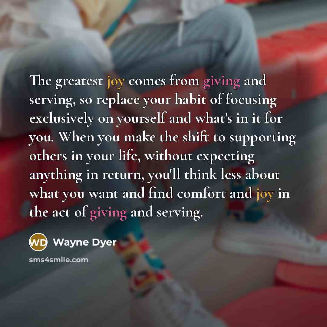 “The greatest joy comes from giving and serving, so replace…” quote by Wayne Dyer