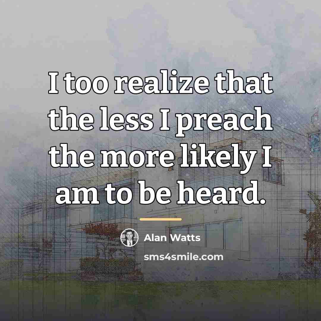 “I too realize that the less I preach the more…” quote by Alan Watts