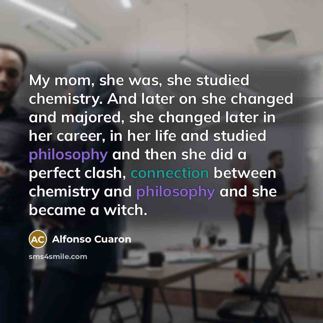 “My mom, she was, she studied chemistry. And later on…” quote by Alfonso Cuaron