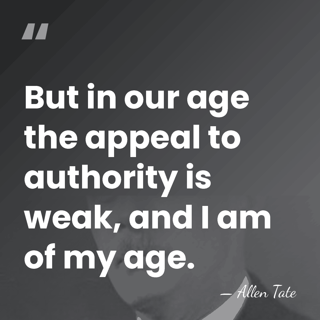 But in our age the appeal to authority is weak, and I&hellip; - Allen Tate