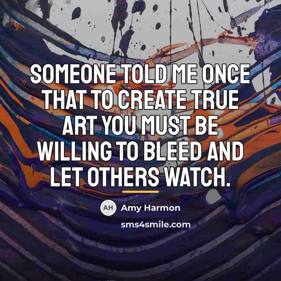 “Someone told me once that to create true art you…” quote by Amy Harmon