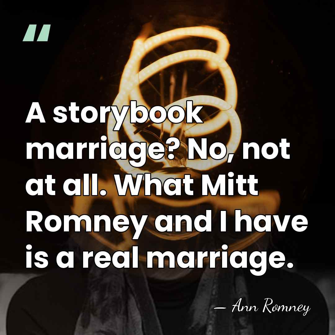 A storybook marriage? No, not at all. What Mitt Romney and I&hellip; - Ann Romney