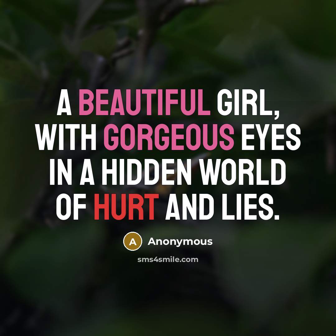 “A beautiful girl, with gorgeous eyes in a hidden world of hurt and lies.” quote by Anonymous