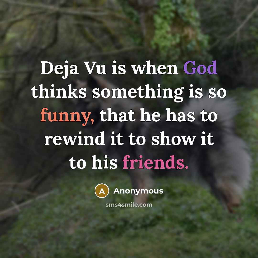 “Deja Vu is when God thinks something is so funny, that he has to rewind it to show it to his friends.” quote by Anonymous
