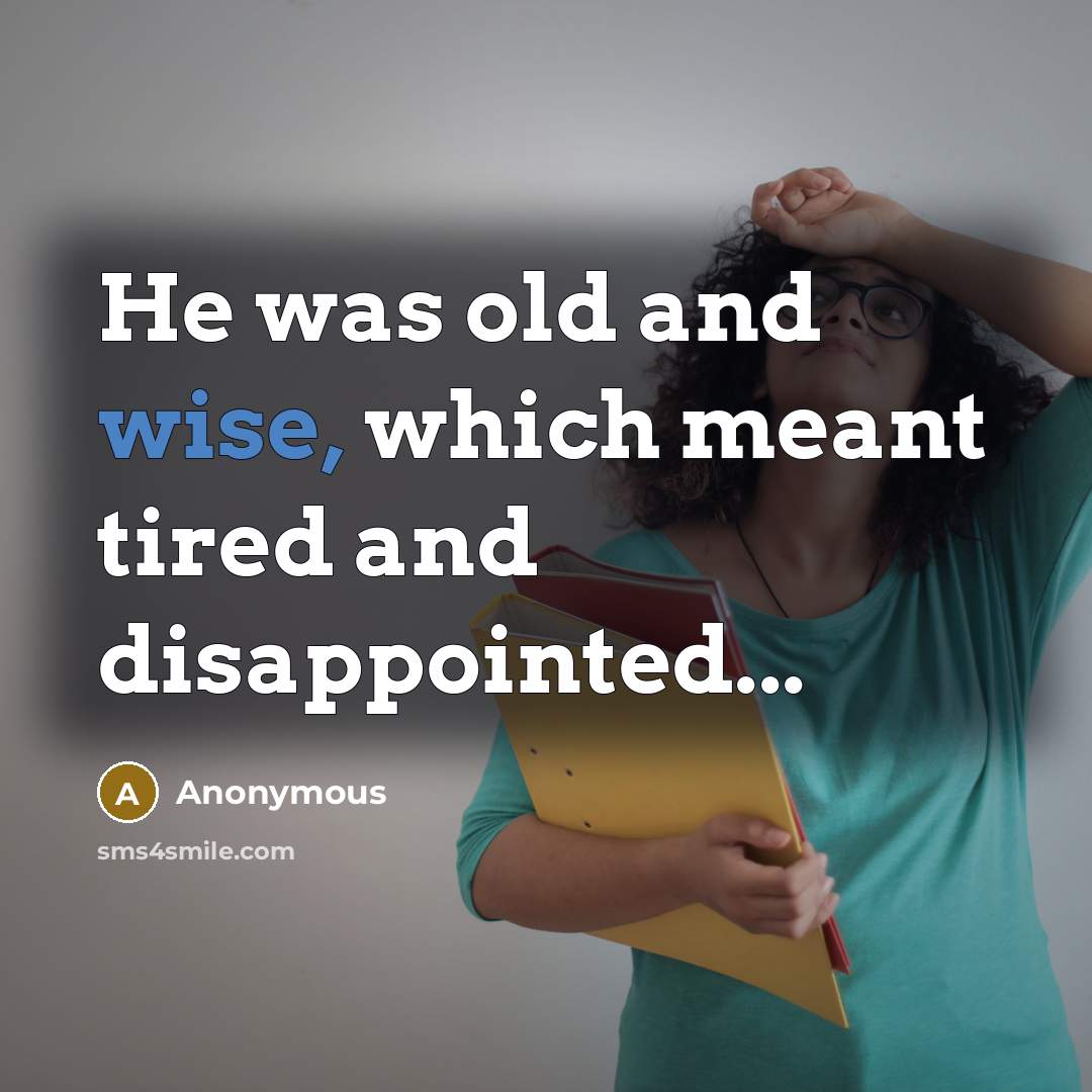 “He was old and wise, which meant tired and disappointed...…” quote by Anonymous