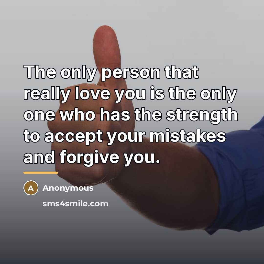 “The only person that really love you is the only one who has the strength to accept your mistakes and forgive you.” quote by Anonymous