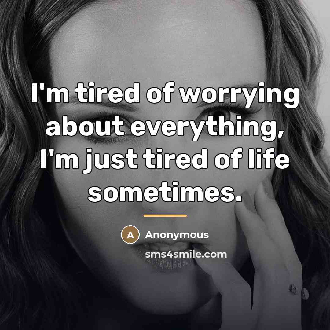 “I'm tired of worrying about everything, I'm just tired of…” quote by Anonymous