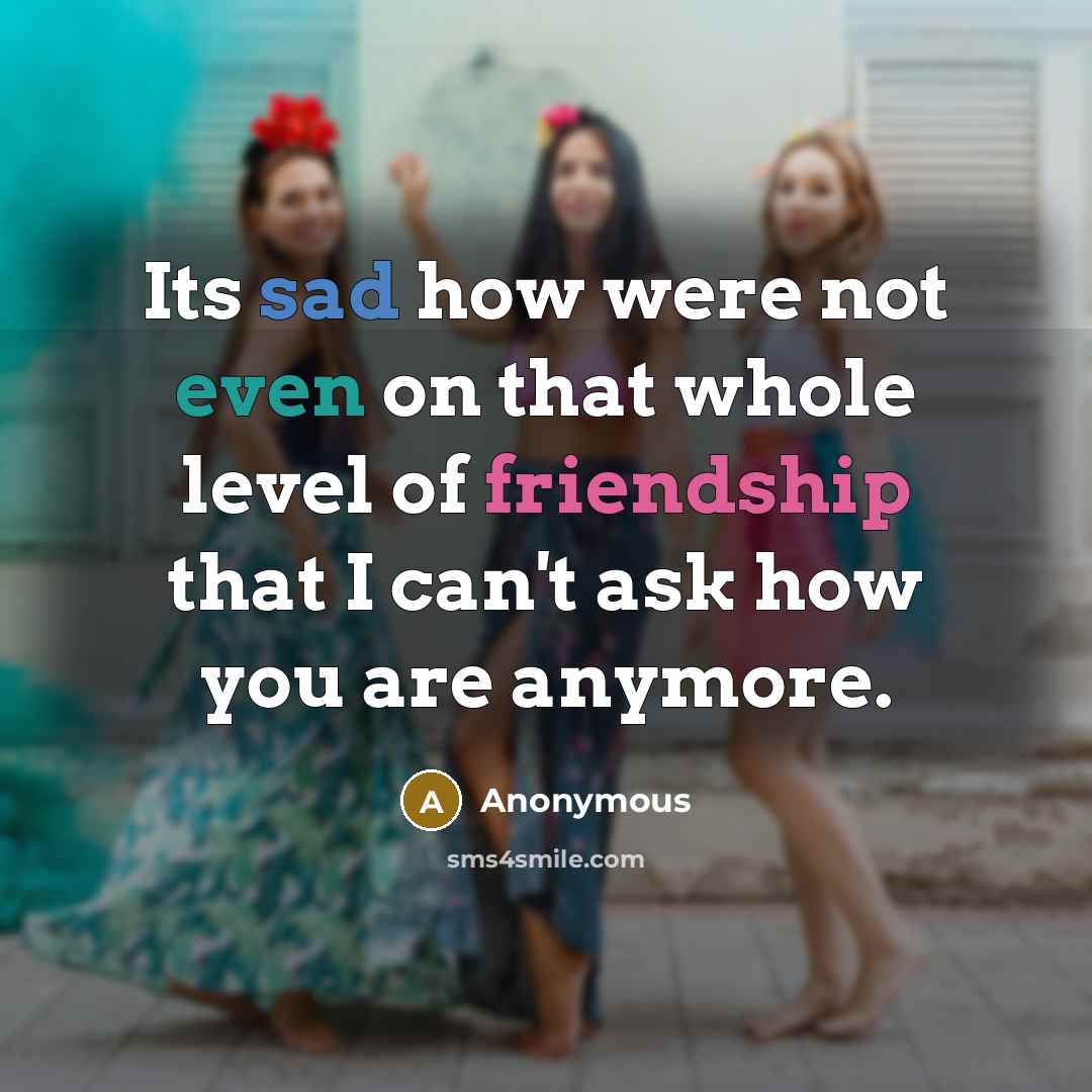 “Its sad how were not even on that whole level of friendship that I can't ask how you are anymore.” quote by Anonymous