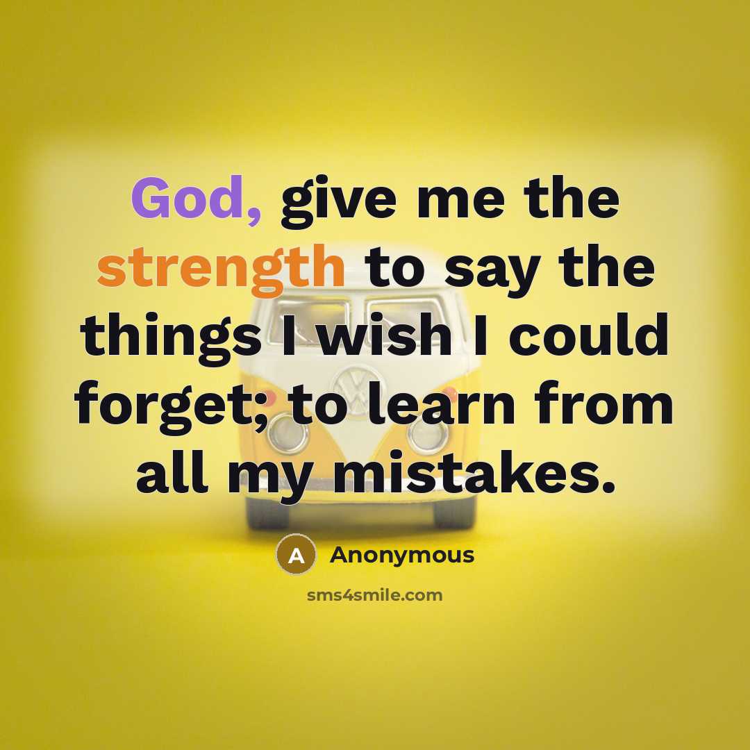 “God, give me the strength to say the things I wish I could forget; to learn from all my mistakes.” quote by Anonymous