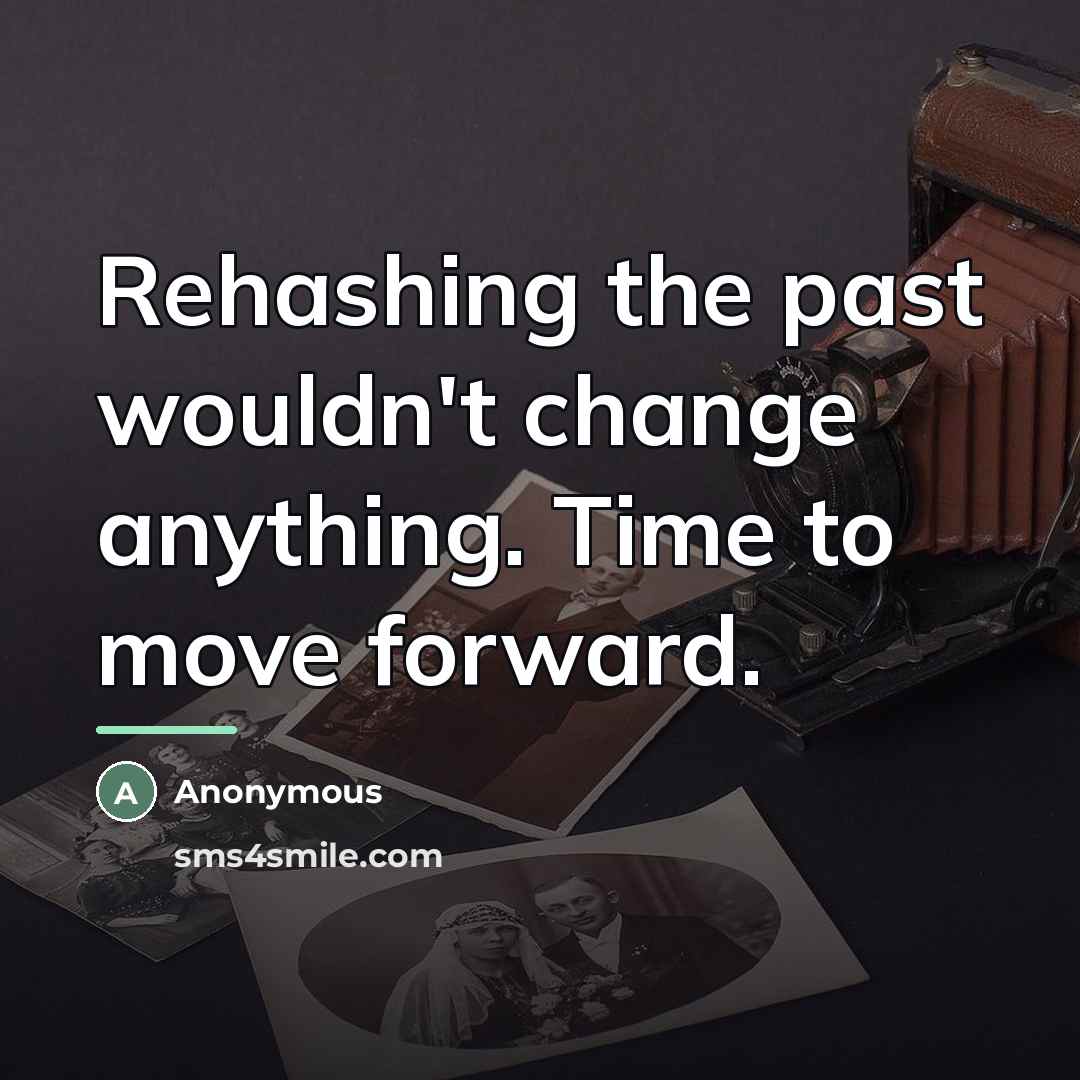 “Rehashing the past wouldn't change anything. Time to move forward.…” quote by Anonymous