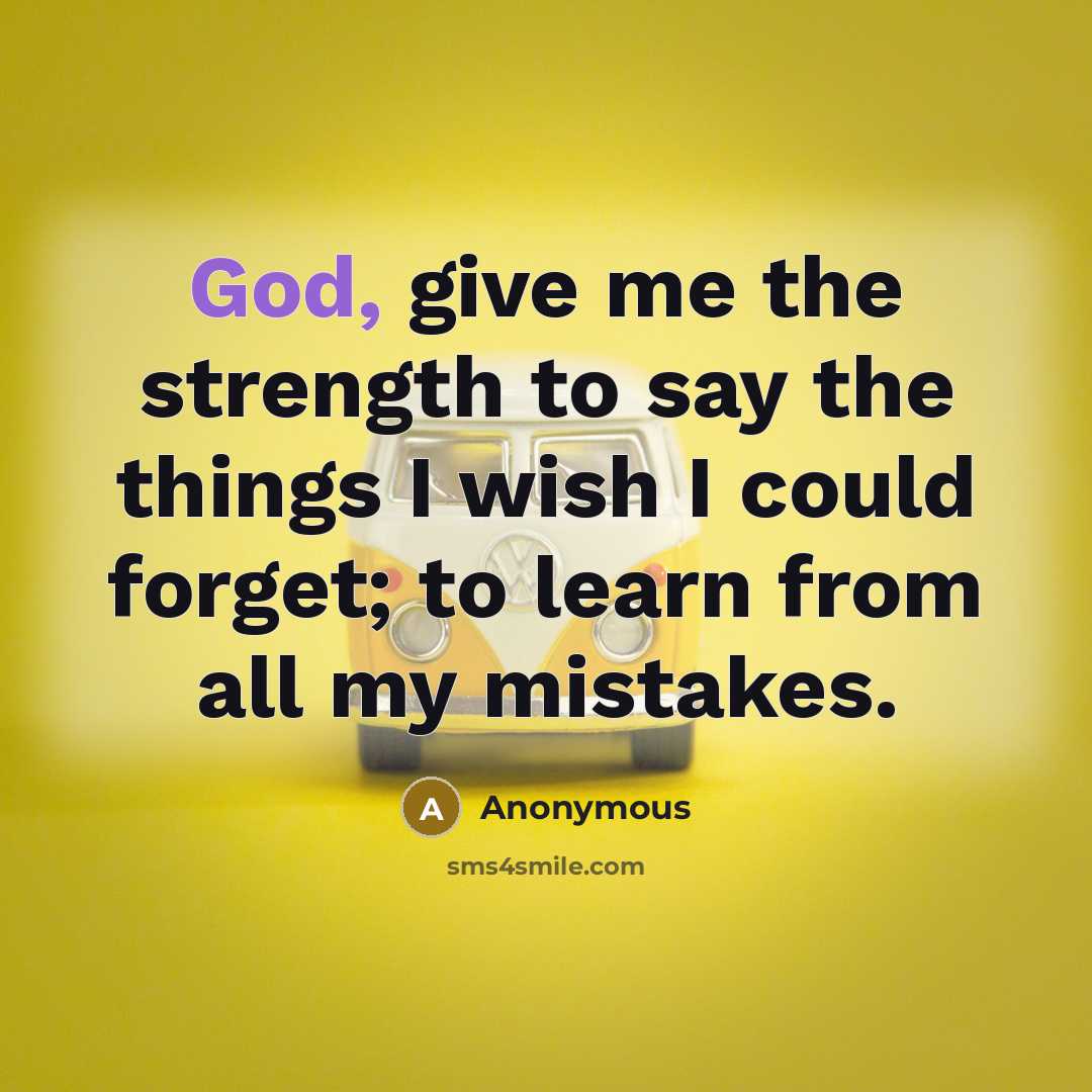 “God, give me the strength to say the things I wish I could forget; to learn from all my mistakes.” quote by Anonymous