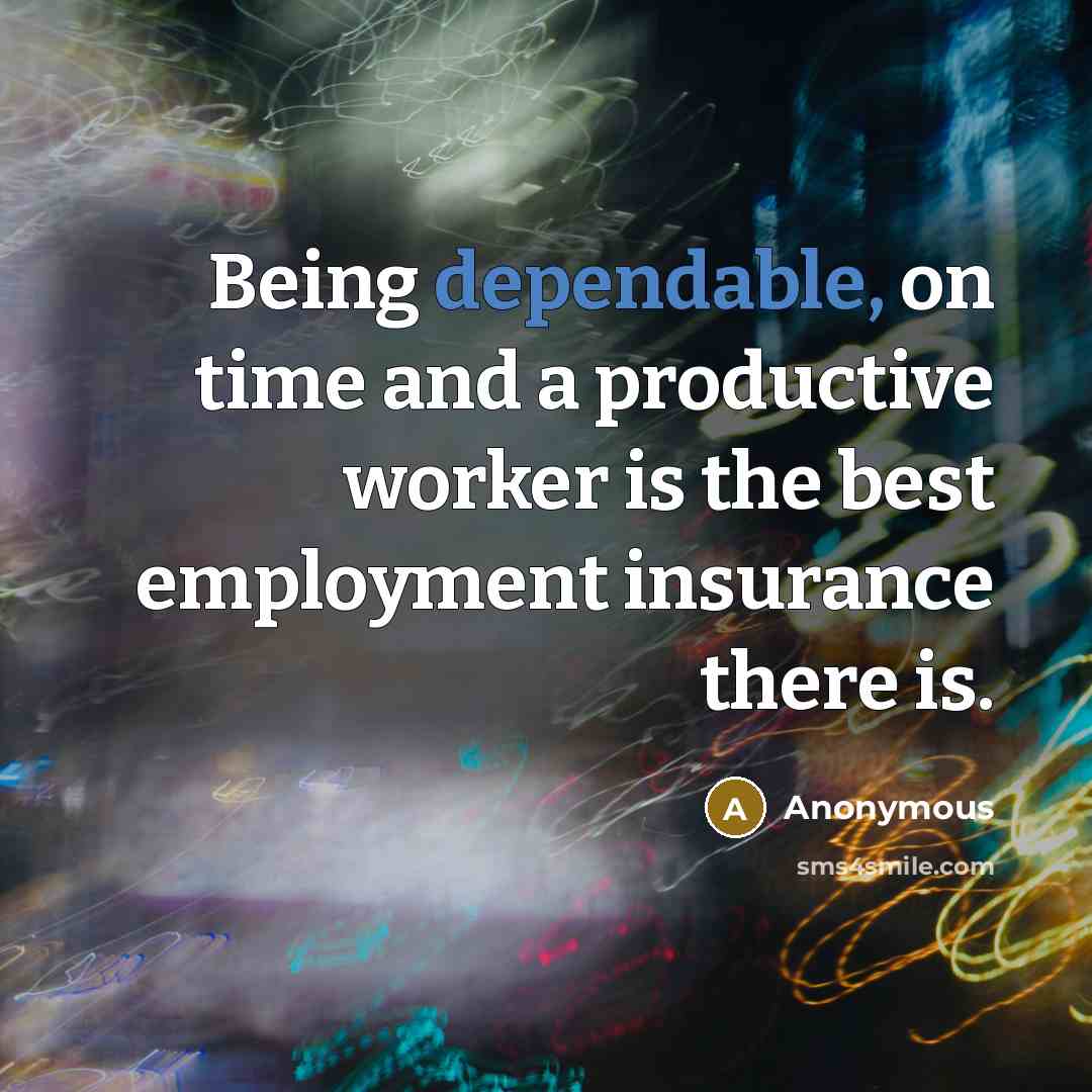 “Being dependable, on time and a productive worker is the best employment insurance there is.” quote by Anonymous