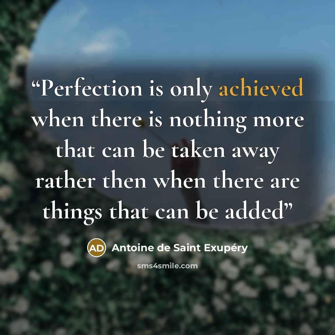 “Perfection is only achieved when there is nothing more that can be taken away rather then when there are things that can be added” quote by Antoine De Saint Exupery
