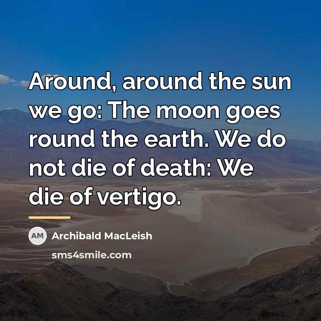 “Around, around the sun we go: The moon goes round…” quote by Archibald MacLeish