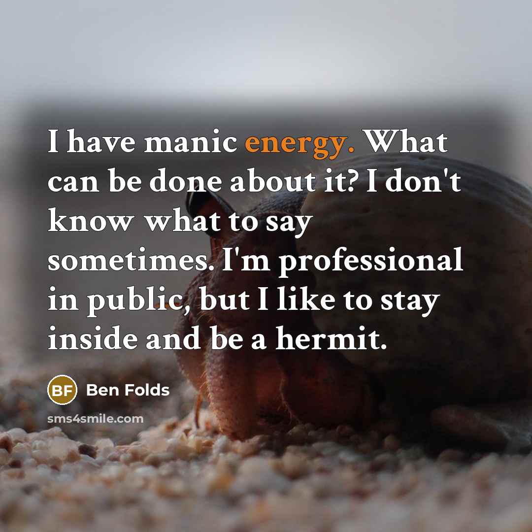 “I have manic energy. What can be done about it?…” quote by Ben Folds