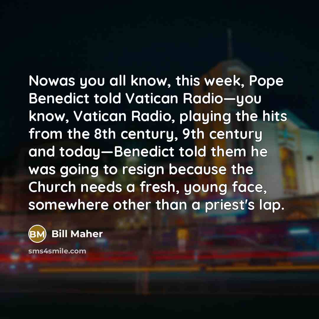 “Nowas you all know, this week, Pope Benedict told Vatican…” quote by Bill Maher