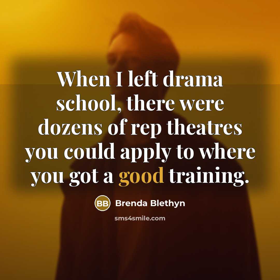 “When I left drama school, there were dozens of rep theatres you could apply to where you got a good training.” quote by Brenda Blethyn