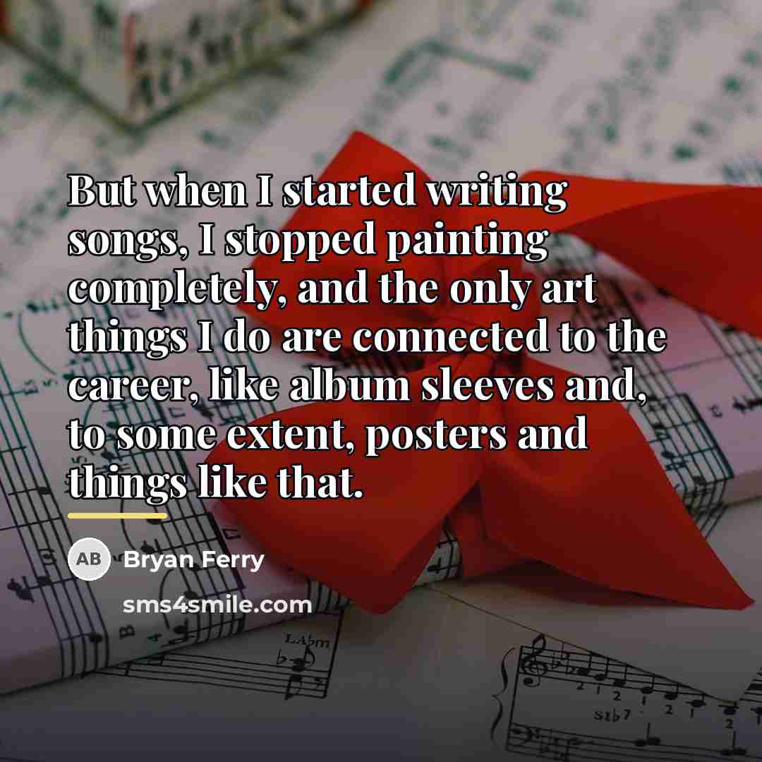 “But when I started writing songs, I stopped painting completely,…” quote by Bryan Ferry
