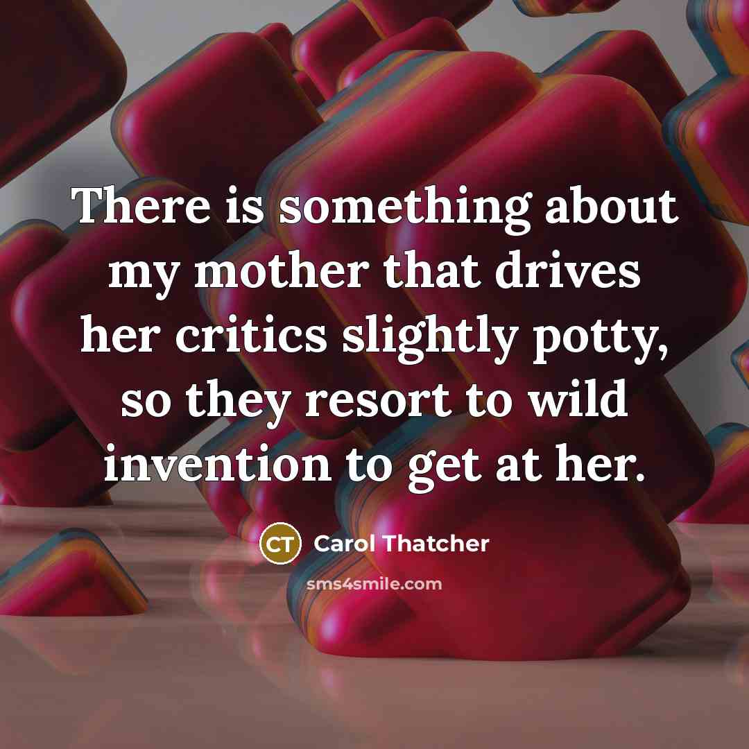 “There is something about my mother that drives her critics…” quote by Carol Thatcher
