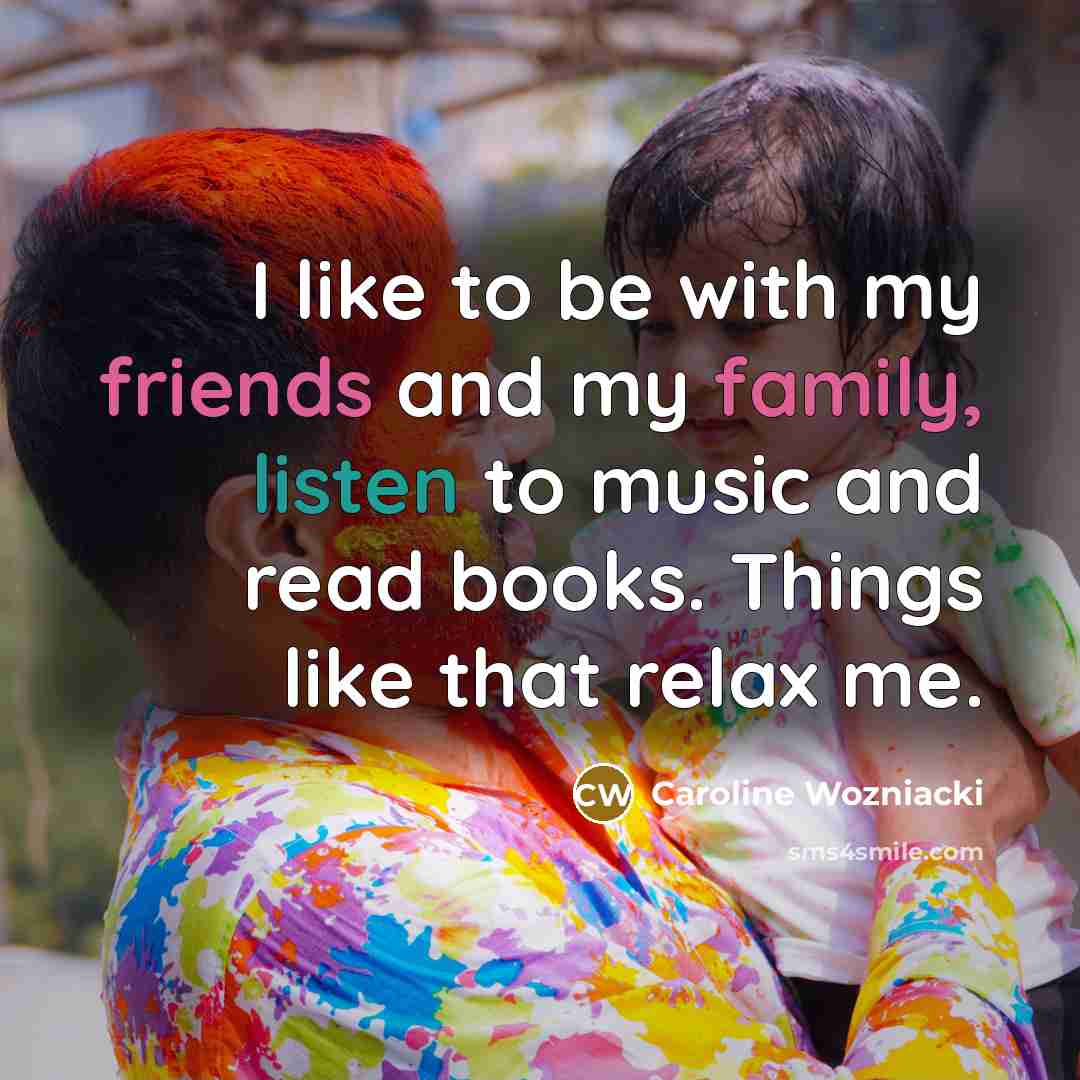 “I like to be with my friends and my family,…” quote by Caroline Wozniacki