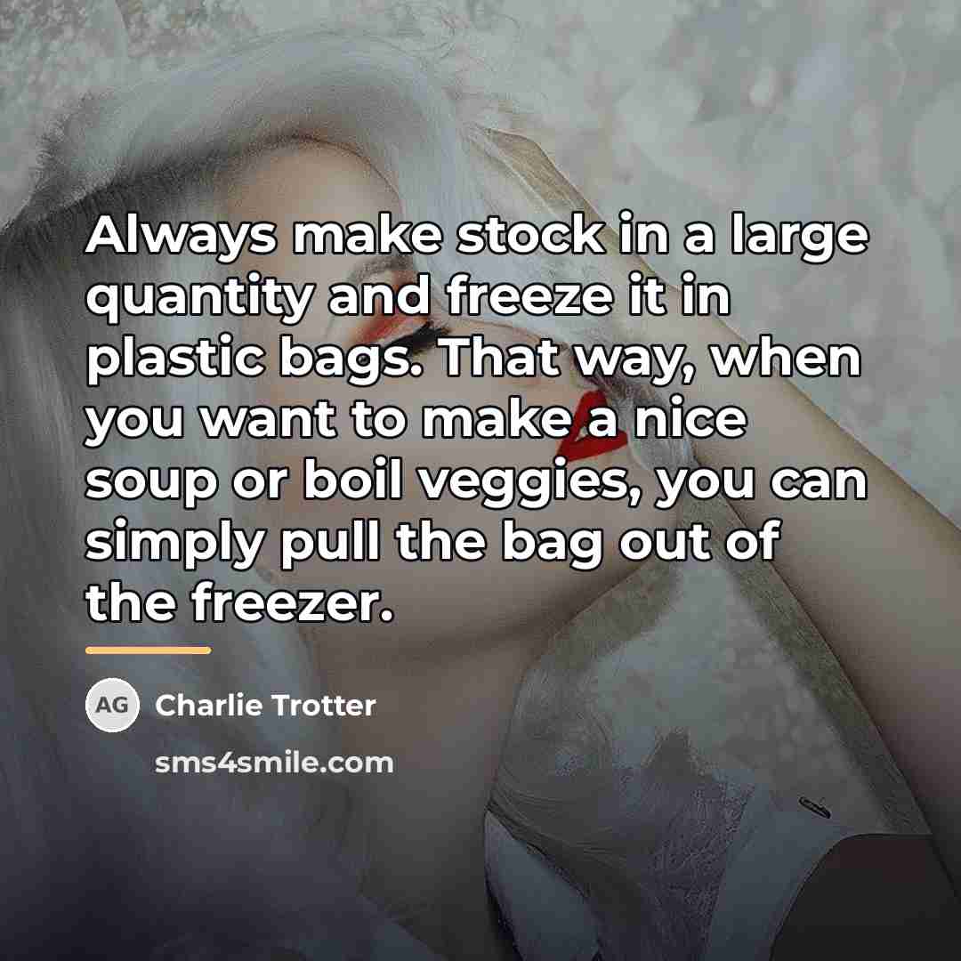 “Always make stock in a large quantity and freeze it…” quote by Charlie Trotter