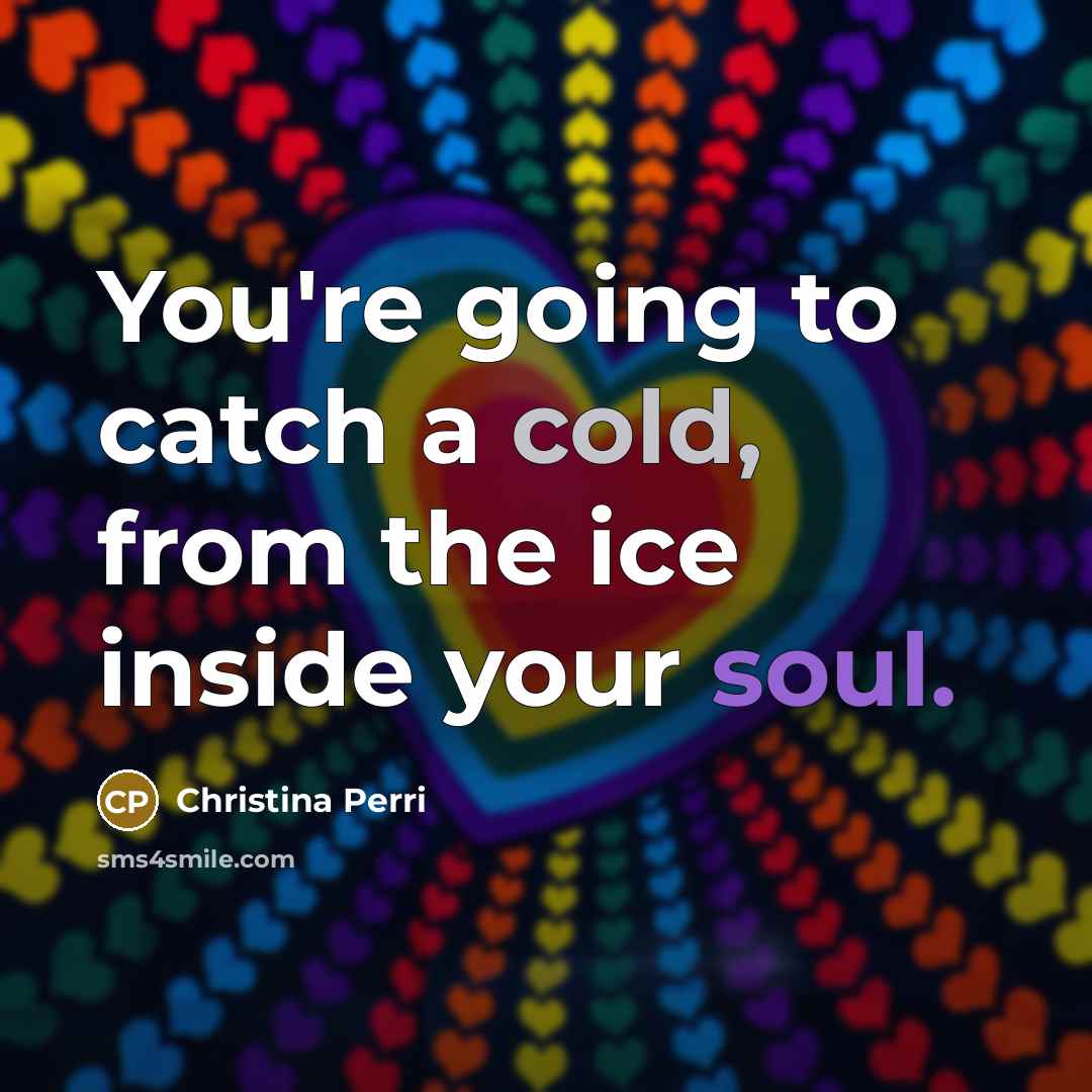 “You're going to catch a cold, from the ice inside…” quote by Christina Perri