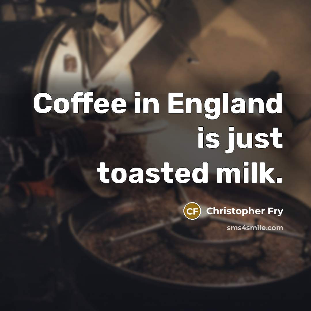“Coffee in England is just toasted milk.…” quote by Christopher Fry