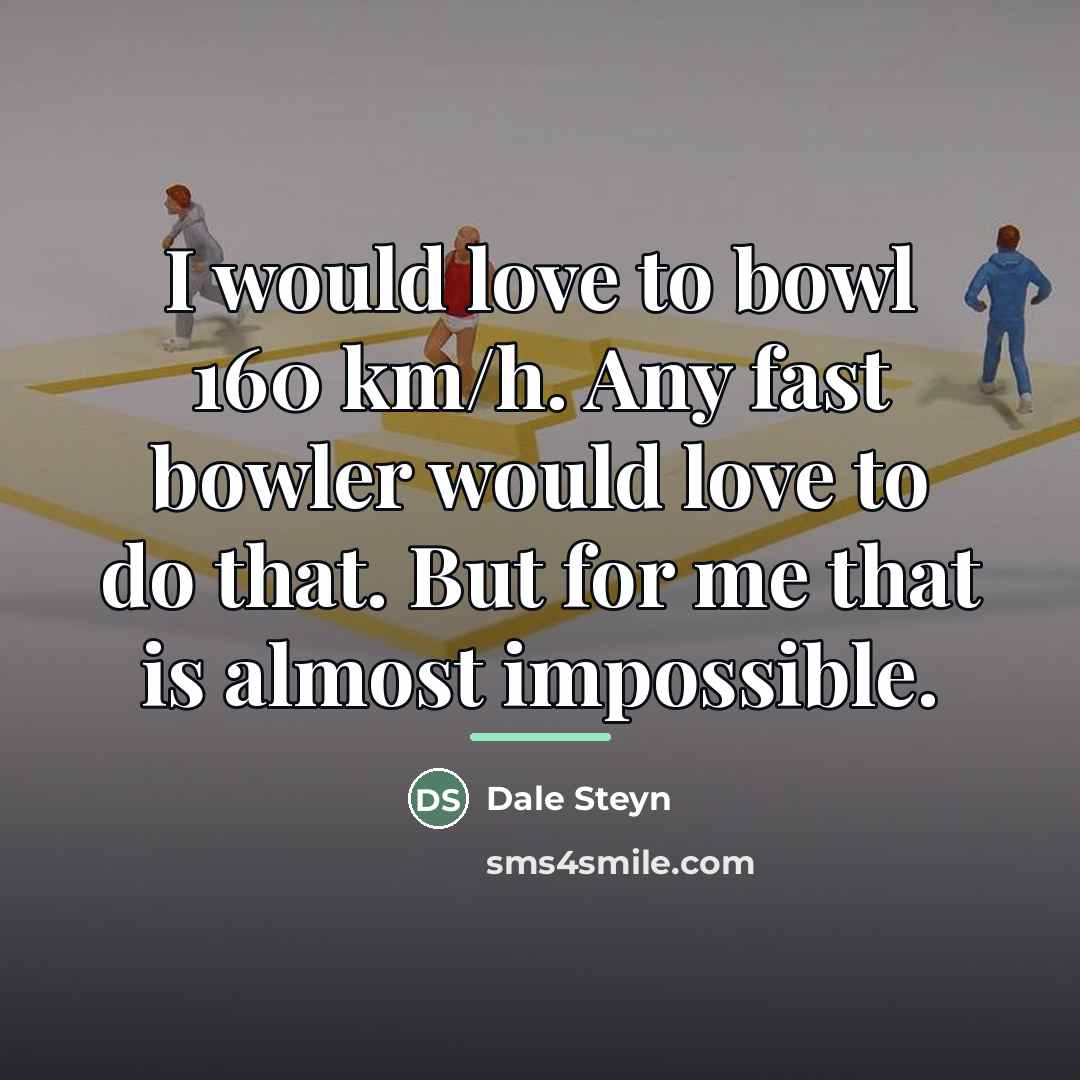“I would love to bowl 160 km/h. Any fast bowler…” quote by Dale Steyn