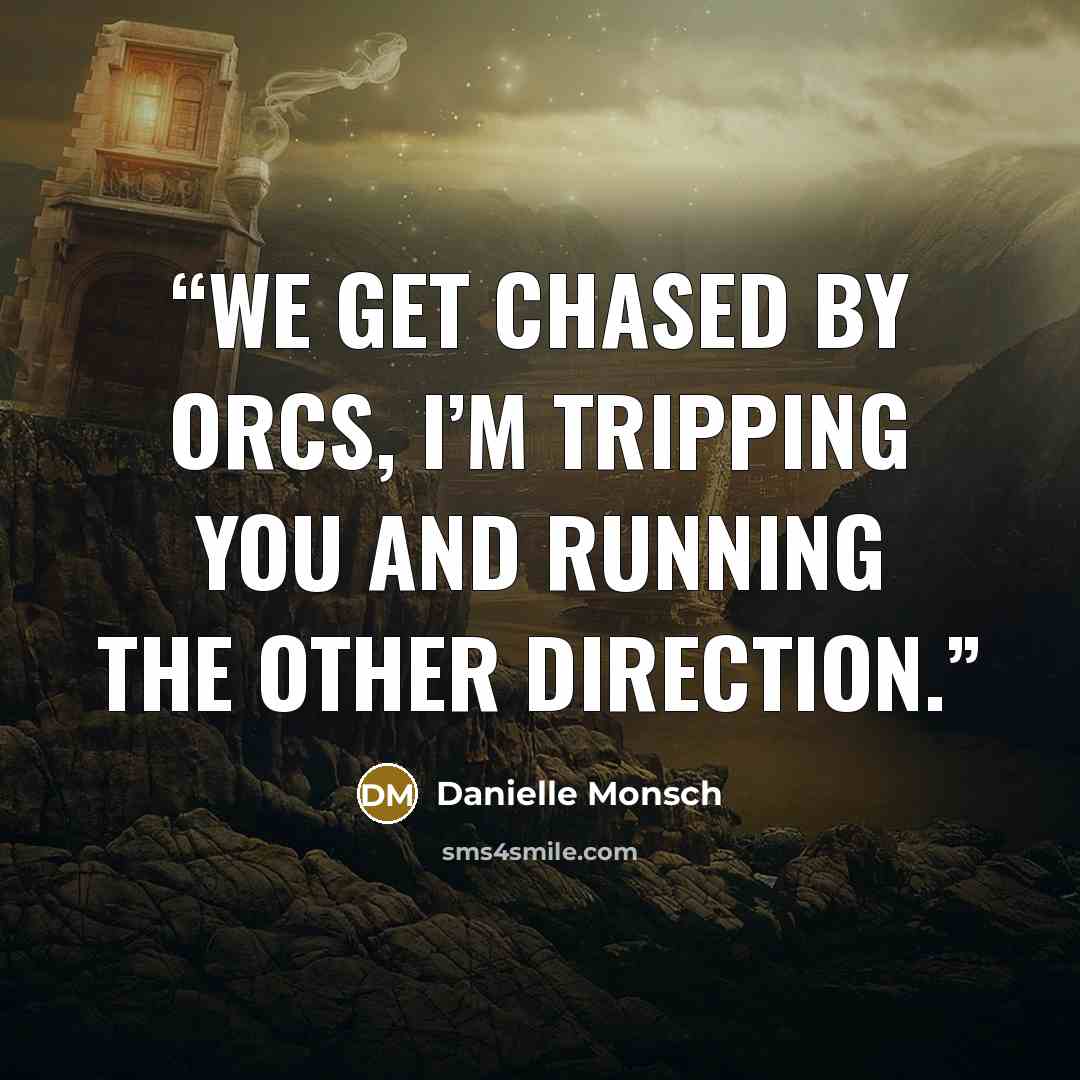 “We get chased by orcs, I’m tripping you and running the other direction.” quote by Danielle Monsch