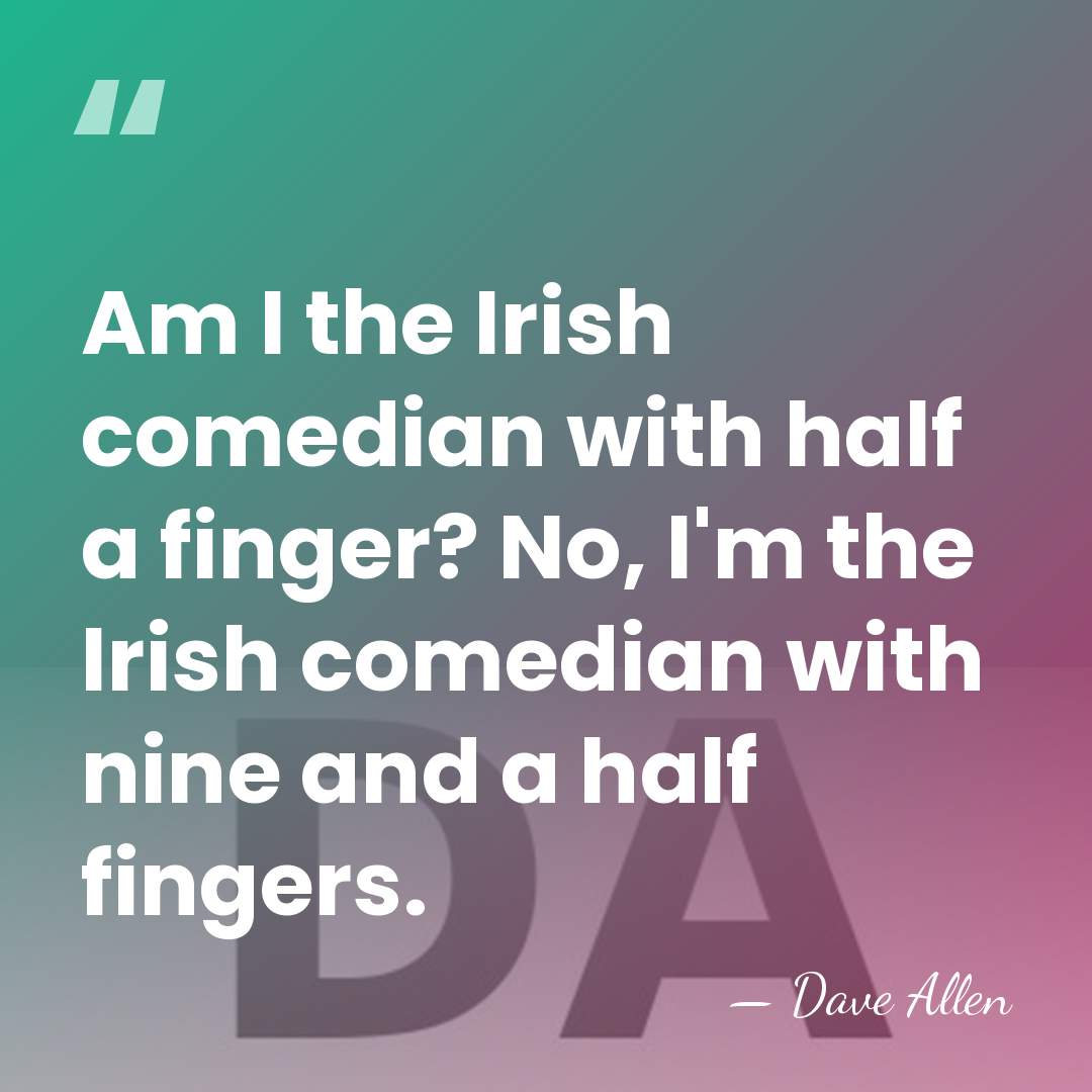 Am I the Irish comedian with half a finger? No, I'm the&hellip; - Dave Allen